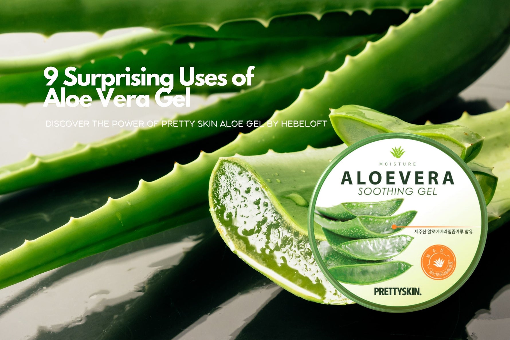 9 Surprising Uses of Aloe Vera Gel: Discover the Power of Pretty Skin Aloe Gel by Hebeloft